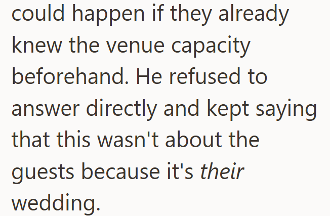 could happen if they already knew the venue capacity beforehand. He refused to answer directly and kept saying that this wasn't about the guests because it's their wedding.