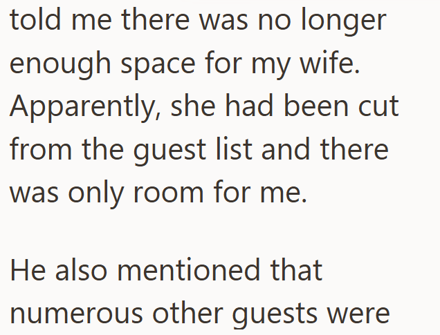 told me there was no longer enough space for my wife. Apparently, she had been cut from the guest list and there was only room for me. He also mentioned that numerous other guests were