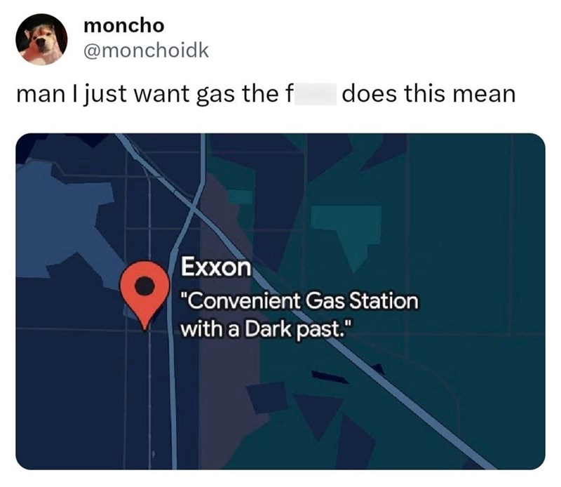 moncho @monchoidk man I just want gas the f does this mean Exxon "Convenient Gas Station with a Dark past."