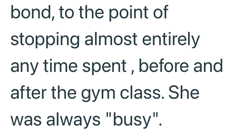 bond, to the point of stopping almost entirely any time spent, before and after the gym class. She was always "busy".