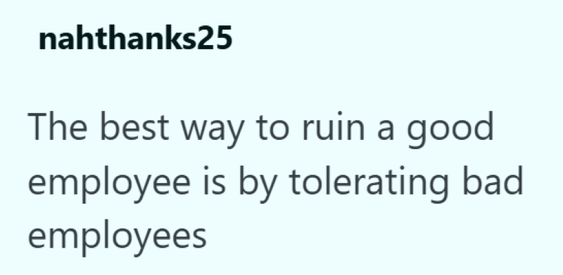 nahthanks25 The best way to ruin a good employee is by tolerating bad employees