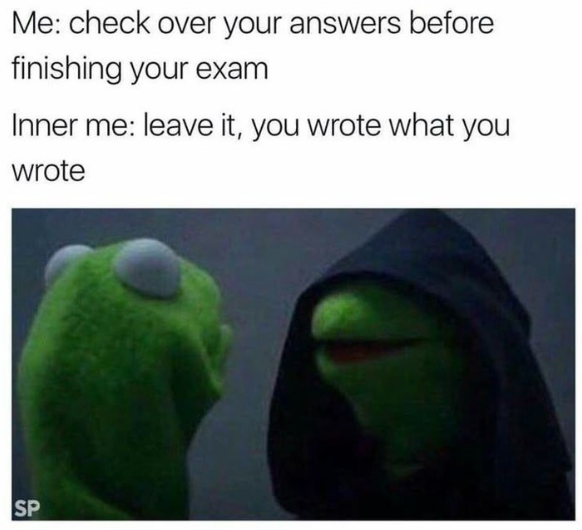 Me: check over your answers before finishing your exam Inner me: leave it, you wrote what you wrote SP