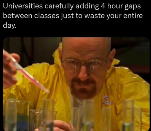 Universities carefully adding 4 hour gaps between classes just to waste your entire day.