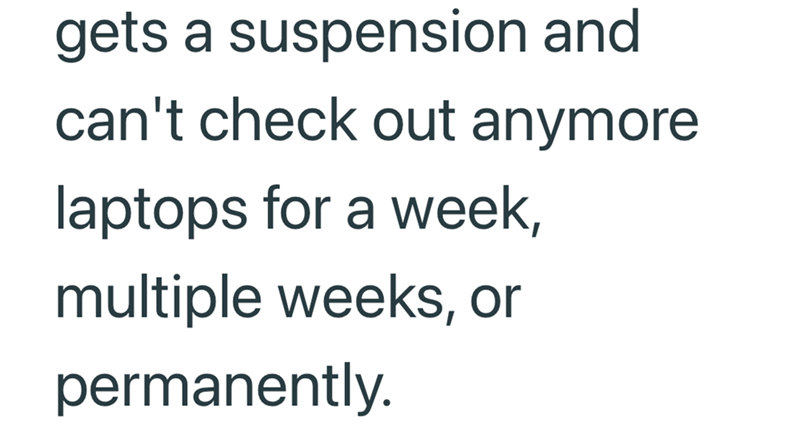gets a suspension and can't check out anymore laptops for a week, multiple weeks, or permanently.