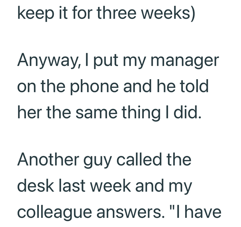 keep it for three weeks) Anyway, I put my manager on the phone and he told her the same thing I did. Another guy called the desk last week and my colleague answers. "I have