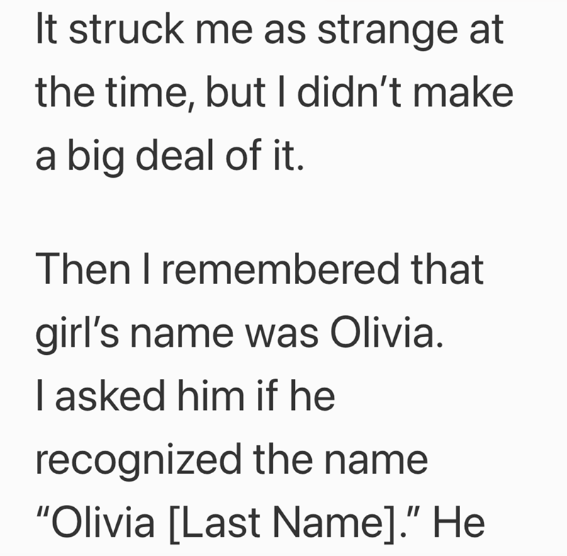 It struck me as strange at the time, but I didn't make a big deal of it. Then I remembered that girl's name was Olivia. I asked him if he recognized the name "Olivia [Last Name].” He
