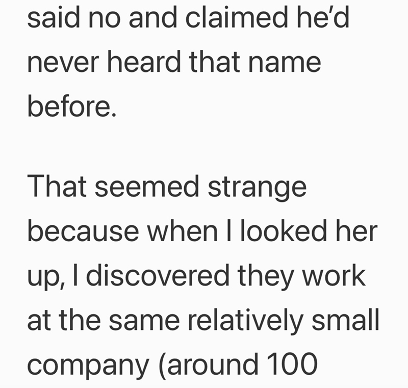 said no and claimed he'd never heard that name before. That seemed strange because when I looked her up, I discovered they work at the same relatively small company (around 100