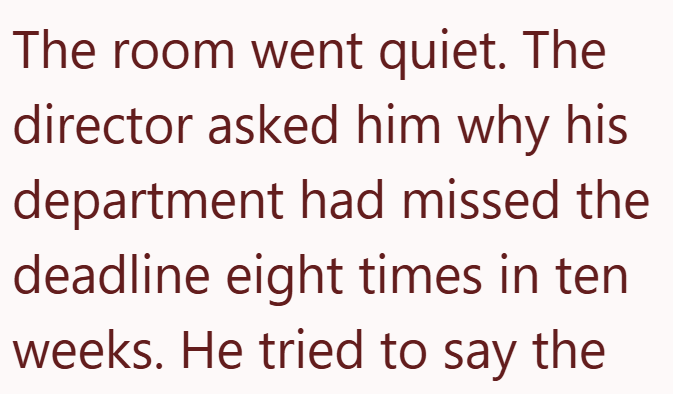 The room went quiet. The director asked him why his department had missed the deadline eight times in ten weeks. He tried to say the