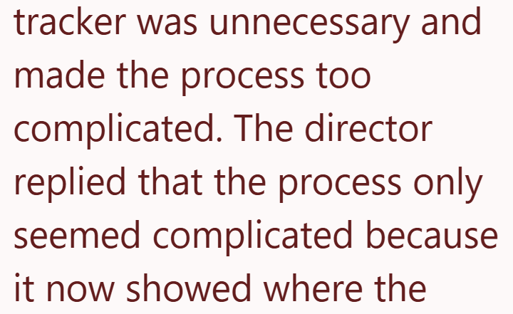 tracker was unnecessary and made the process too complicated. The director replied that the process only seemed complicated because it now showed where the