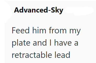 Advanced-Sky Feed him from my plate and I have a retractable lead