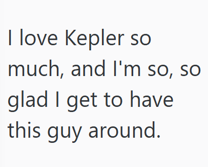 I love Kepler so much, and I'm so, so glad I get to have this guy around.