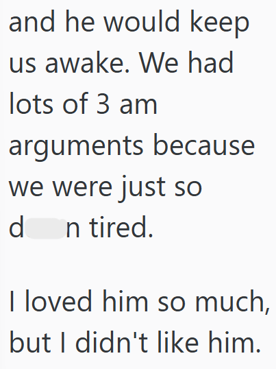 and he would keep us awake. We had lots of 3 am arguments because we were just so d n tired. I loved him so much, but I didn't like him.