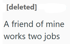 [deleted] A friend of mine works two jobs