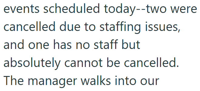 events scheduled today--two were cancelled due to staffing issues, and one has no staff but absolutely cannot be cancelled. The manager walks into our