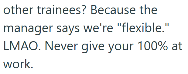 other trainees? Because the manager says we're "flexible." LMAO. Never give your 100% at work.