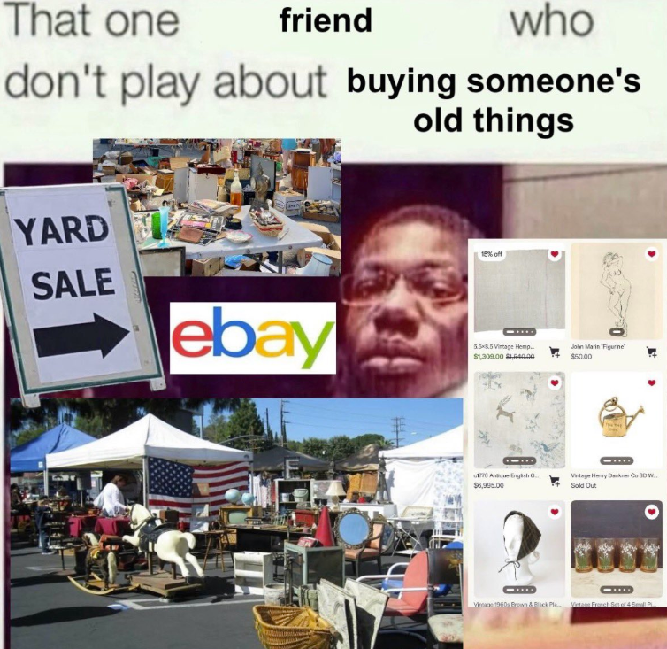 That one friend who don't play about buying someone's old things YARD SALE ebay 15% off 5.5×8.5 Vintage Hemp.. $1,300.00 $1,540.00 John Marin "Figurine $50.00 1770 Antique English G... $6,995.00 Vintage Henry Dankner Co 3D W... Sold Out - Vintage 1960s Brown & Black Pla.. Vintage French Set of 4 Small Pl