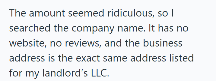 The amount seemed ridiculous, so I searched the company name. It has no website, no reviews, and the business address is the exact same address listed for my landlord's LLC.