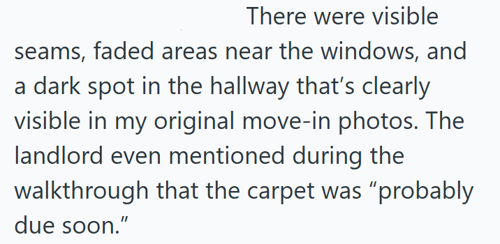 There were visible seams, faded areas near the windows, and a dark spot in the hallway that's clearly visible in my original move-in photos. The landlord even mentioned during the walkthrough that the carpet was "probably due soon."