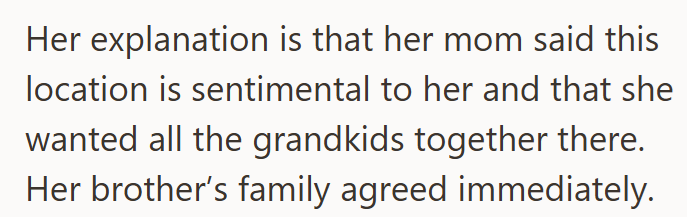 Her explanation is that her mom said this location is sentimental to her and that she wanted all the grandkids together there. Her brother's family agreed immediately.