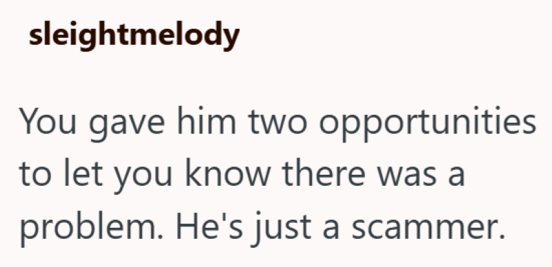 sleightmelody You gave him two opportunities to let you know there was a problem. He's just a scammer.
