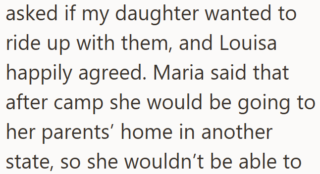 asked if my daughter wanted to ride up with them, and Louisa happily agreed. Maria said that after camp she would be going to her parents' home in another state, so she wouldn't be able to