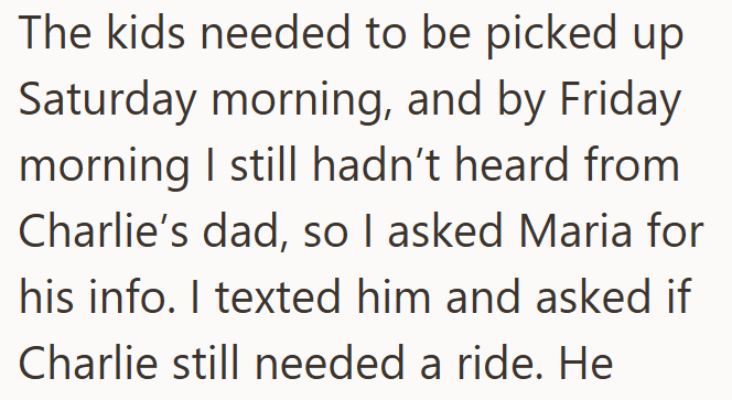 The kids needed to be picked up Saturday morning, and by Friday morning I still hadn't heard from Charlie's dad, so I asked Maria for his info. I texted him and asked if Charlie still needed a ride. He
