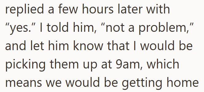 replied a few hours later with "yes." I told him, "not a problem," and let him know that I would be picking them up at 9am, which means we would be getting home.