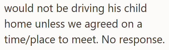 would not be driving his child home unless we agreed on a time/place to meet. No response.