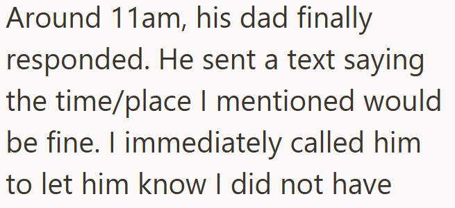 Around 11am, his dad finally responded. He sent a text saying the time/place I mentioned would be fine. I immediately called him to let him know I did not have