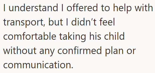 I understand I offered to help with transport, but I didn't feel comfortable taking his child without any confirmed plan or communication.