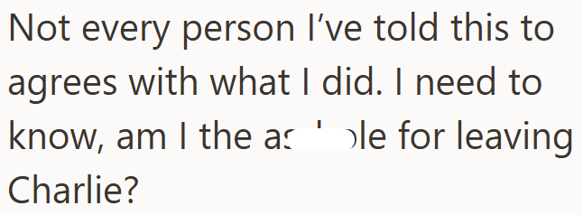 Not every person I've told this to agrees with what I did. I need to know, am I the as 'le for leaving Charlie?
