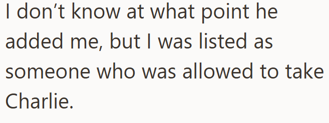 I don't know at what point he added me, but I was listed as someone who was allowed to take Charlie.