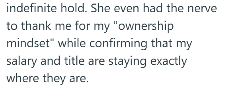 indefinite hold. She even had the nerve to thank me for my "ownership mindset" while confirming that my salary and title are staying exactly where they are.