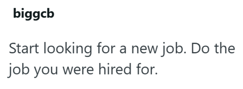 biggcb Start looking for a new job. Do the job you were hired for.