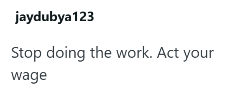 jaydubya123 Stop doing the work. Act your wage