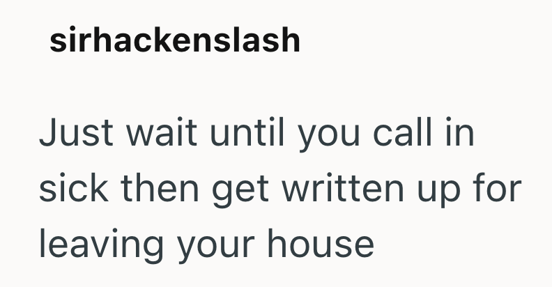 sirhackenslash Just wait until you call in sick then get written up for leaving your house