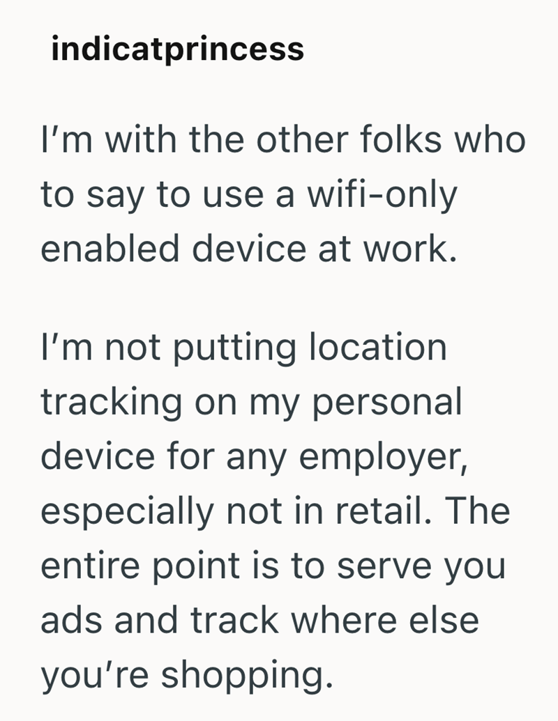 indicatprincess I'm with the other folks who to say to use a wifi-only enabled device at work. I'm not putting location tracking on my personal device for any employer, especially not in retail. The entire point is to serve you ads and track where else you're shopping.