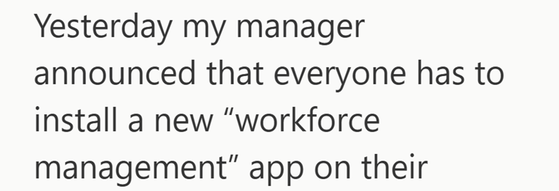 Yesterday my manager announced that everyone has to install a new "workforce management" app on their