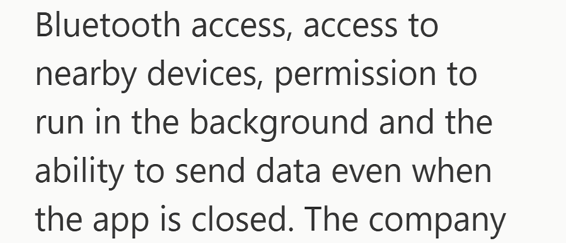 Bluetooth access, access to nearby devices, permission to run in the background and the ability to send data even when the app is closed. The company
