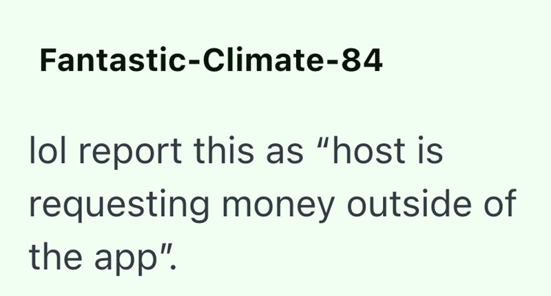 Fantastic-Climate-84 lol report this as "host is requesting money outside of the app".