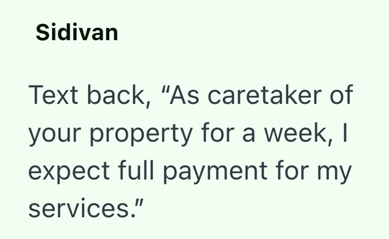 Sidivan Text back, "As caretaker of your property for a week, I expect full payment for my services."