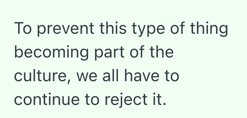 To prevent this type of thing becoming part of the culture, we all have to continue to reject it.