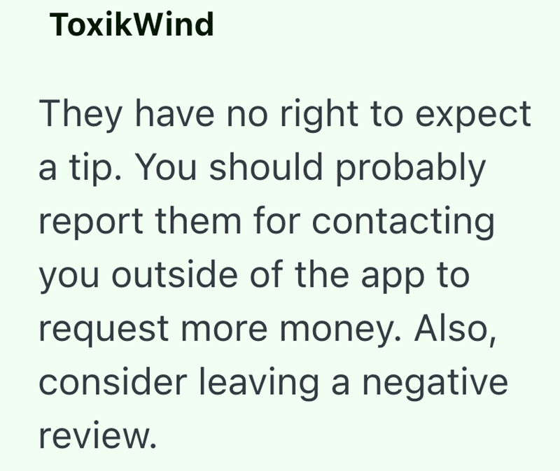 ToxikWind They have no right to expect a tip. You should probably report them for contacting you outside of the app to request more money. Also, consider leaving a negative review.