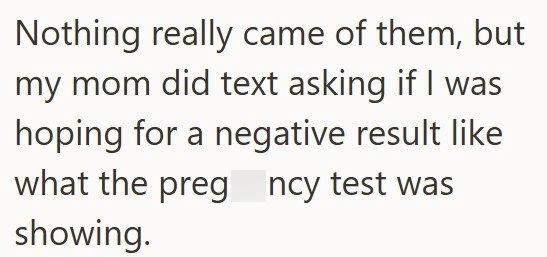 Nothing really came of them, but my mom did text asking if I was hoping for a negative result like what the pregnancy test was showing.