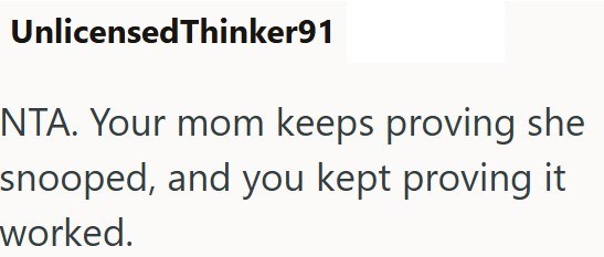 UnlicensedThinker91 NTA. Your mom keeps proving she snooped, and you kept proving it worked.