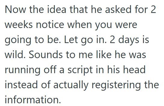 Now the idea that he asked for 2 weeks notice when you were going to be. Let go in. 2 days is wild. Sounds to me like he was running off a script in his head instead of actually registering the information.