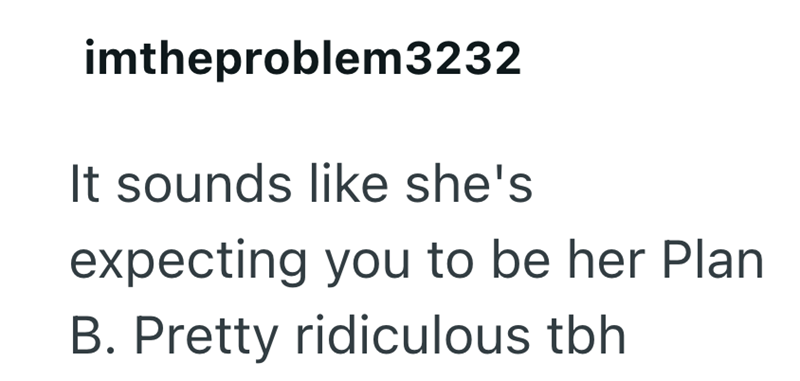 imtheproblem3232 It sounds like she's expecting you to be her Plan B. Pretty ridiculous tbh