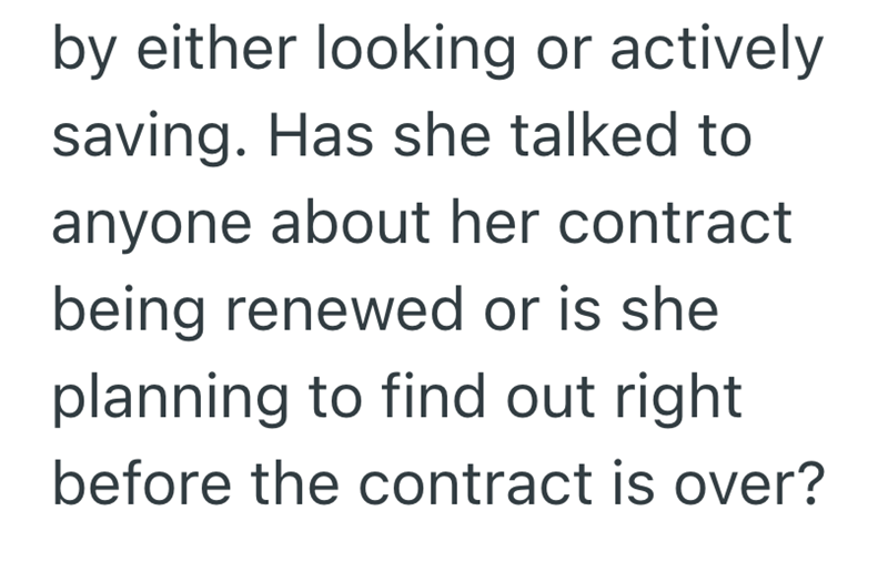 by either looking or actively saving. Has she talked to anyone about her contract being renewed or is she planning to find out right before the contract is over?