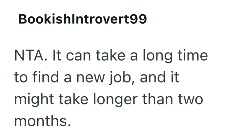 BookishIntrovert99 NTA. It can take a long time to find a new job, and it might take longer than two months.