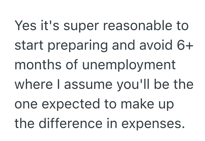 Yes it's super reasonable to start preparing and avoid 6+ months of unemployment where I assume you'll be the one expected to make up the difference in expenses.